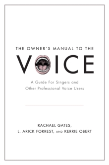 The Owner's Manual to the Voice : A Guide for Singers and Other Professional Voice Users