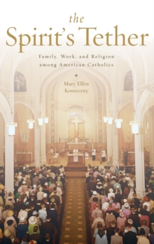 The Spirit's Tether : Family, Work, and Religion among American Catholics, Hardback Book The Spirit's Tether : Family, Work, and Religion among American Catholics, Hardback Book
