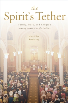 The Spirit's Tether : Family, Work, and Religion among American Catholics