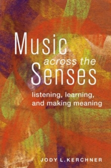 Music Across the Senses : Listening, Learning, and Making Meaning, Paperback / softback Book Music Across the Senses : Listening, Learning, and Making Meaning, Paperback / softback Book