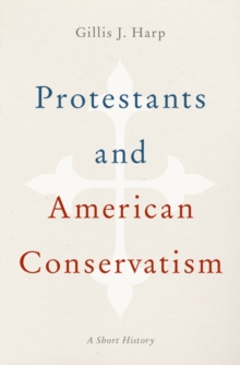 Protestants and American Conservatism : A Short History