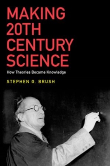 Making 20th Century Science : How Theories Became Knowledge