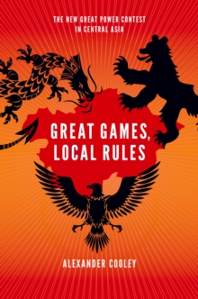 Great Games, Local Rules : The New Great Power Contest in Central Asia