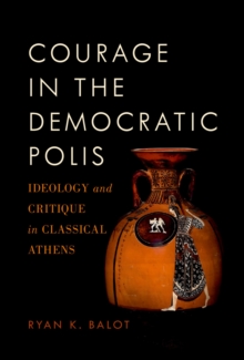 Courage in the Democratic Polis : Ideology and Critique in Classical Athens