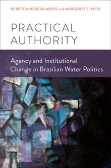 Practical Authority : Agency and Institutional Change in Brazilian Water Politics, Paperback / softback Book Practical Authority : Agency and Institutional Change in Brazilian Water Politics, Paperback / softback Book