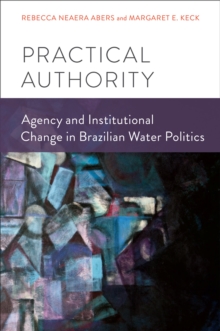 Practical Authority : Agency and Institutional Change in Brazilian Water Politics