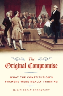 The Original Compromise : What the Constitution's Framers Were Really Thinking