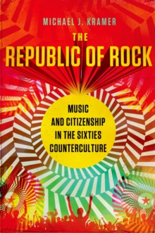 The Republic of Rock : Music and Citizenship in the Sixties Counterculture