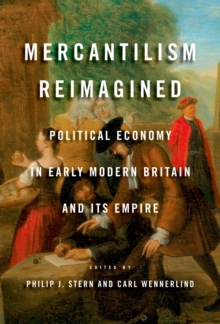 Mercantilism Reimagined : Political Economy in Early Modern Britain and Its Empire