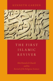 The First Islamic Reviver : Abu Hamid al-Ghazali and his Revival of the Religious Sciences