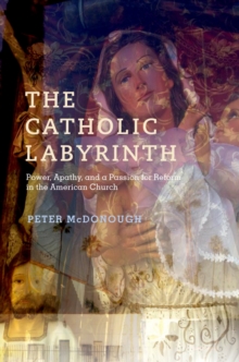 The Catholic Labyrinth : Power, Apathy, and a Passion for Reform in the American Church