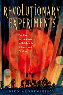 Revolutionary Experiments : The Quest for Immortality in Bolshevik Science and Fiction