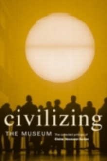 Civilizing the Museum : The Collected Writings of Elaine Heumann Gurian