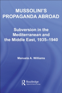 Mussolini's Propaganda Abroad : Subversion in the Mediterranean and the Middle East, 1935-1940