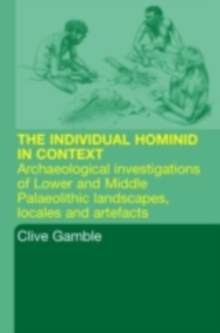 Hominid Individual in Context : Archaeological Investigations of Lower and Middle Palaeolithic landscapes, locales and artefacts