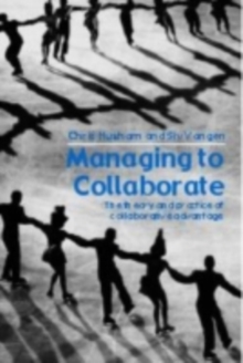 Managing to Collaborate : The Theory and Practice of Collaborative Advantage