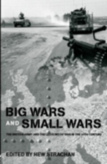 Big Wars and Small Wars : The British Army and the Lessons of War in the 20th Century