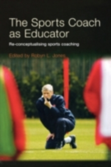 The Sports Coach as Educator : Re-conceptualising Sports Coaching