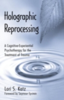 Holographic Reprocessing : A Cognitive-Experiential Psychotherapy for the Treatment of Trauma