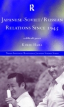 Japanese-Soviet/Russian Relations since 1945 : A Difficult Peace