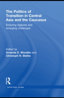 The Politics of Transition in Central Asia and the Caucasus : Enduring Legacies and Emerging Challenges