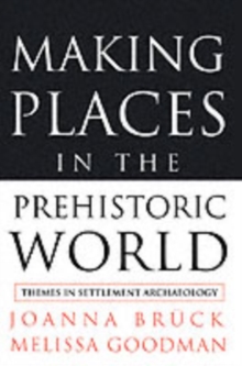 Making Places in the Prehistoric World : Themes in Settlement Archaeology