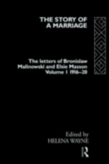 The Story of a Marriage : The letters of Bronislaw Malinowski and Elsie Masson. Vol I 1916-20