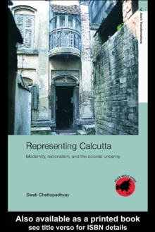 Representing Calcutta : Modernity, Nationalism and the Colonial Uncanny