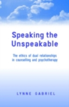 Speaking the Unspeakable : The Ethics of Dual Relationships in Counselling and Psychotherapy