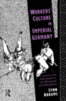 Workers' Culture in Imperial Germany : Leisure and Recreation in the Rhineland and Westphalia