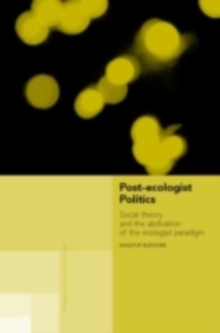 Post-Ecologist Politics : Social Theory and the Abdication of the Ecologist Paradigm