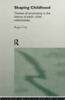 Shaping Childhood : Themes of Uncertainty in the History of Adult-Child Relationships