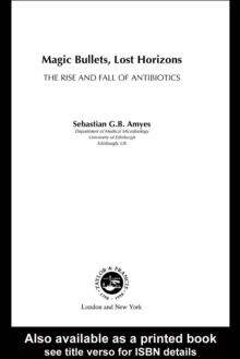 Magic Bullets, Lost Horizons : The Rise and Fall of Antibiotics