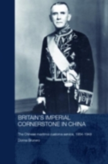 Britain's Imperial Cornerstone in China : The Chinese Maritime Customs Service, 1854-1949