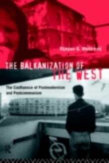 The Balkanization of the West : The Confluence of Postmodernism and Postcommunism