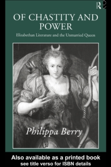 Of Chastity and Power : Elizabethan Literature and the Unmarried Queen