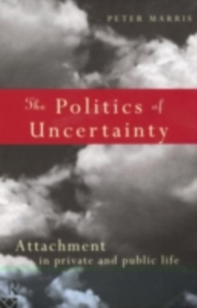 The Politics of Uncertainty : Attachment in Private and Public Life