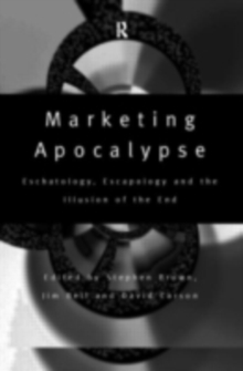 Marketing Apocalypse : Eschatology, Escapology and the Illusion of the End