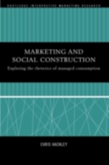 Marketing and Social Construction : Exploring the Rhetorics of Managed Consumption