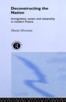 Deconstructing the Nation : Immigration, Racism and Citizenship in Modern France