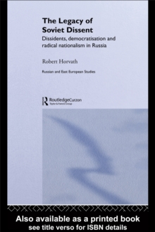 The Legacy of Soviet Dissent : Dissidents, Democratisation and Radical Nationalism in Russia