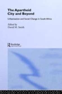 The Apartheid City and Beyond : Urbanization and Social Change in South Africa