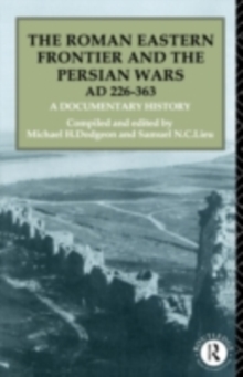 The Roman Eastern Frontier and the Persian Wars AD 226-363 : A Documentary History