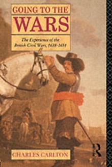 Going to the Wars : The Experience of the British Civil Wars 1638-1651