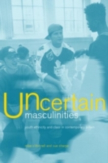 Uncertain Masculinities : Youth, Ethnicity and Class in Contemporary Britain