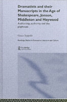 Dramatists and their Manuscripts in the Age of Shakespeare, Jonson, Middleton and Heywood : Authorship, Authority and the Playhouse