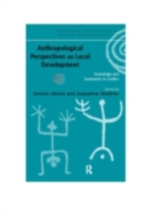 Anthropological Perspectives on Local Development : Knowledge and sentiments in conflict