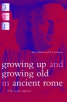 Growing Up and Growing Old in Ancient Rome : A Life Course Approach