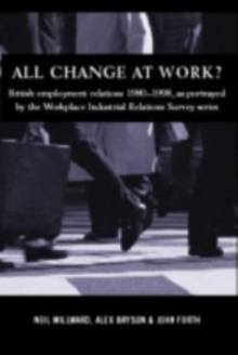 All Change at Work? : British Employment Relations 1980-98, Portrayed by the Workplace Industrial Relations Survey Series