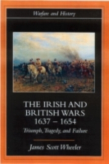 The Irish and British Wars, 1637-1654 : Triumph, Tragedy, and Failure